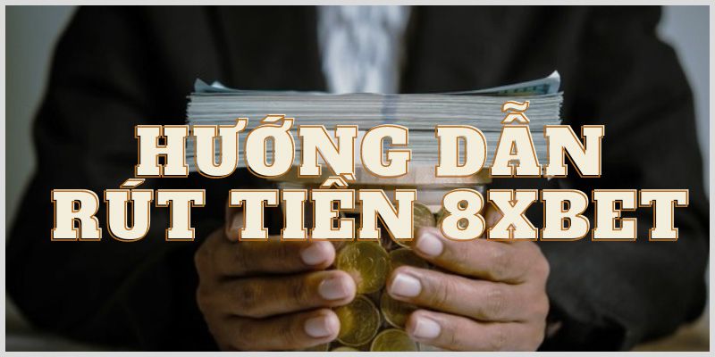 Cập nhật các bước rút tiền 8xbet đơn giản nhất