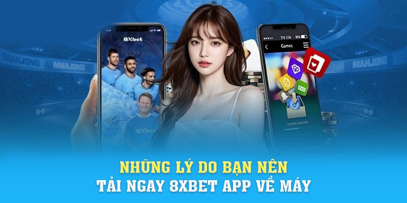 Những lý do bạn nên tải ngay 8xbet app về máy